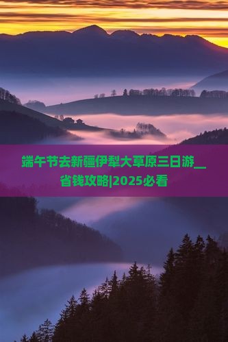 端午节去新疆伊犁大草原三日游