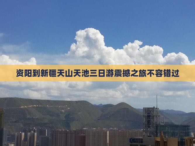 资阳到新疆天山天池三日游