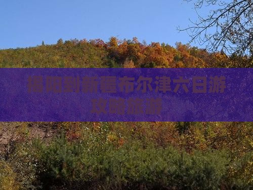 揭阳到新疆布尔津六日游