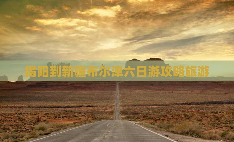揭阳到新疆布尔津六日游