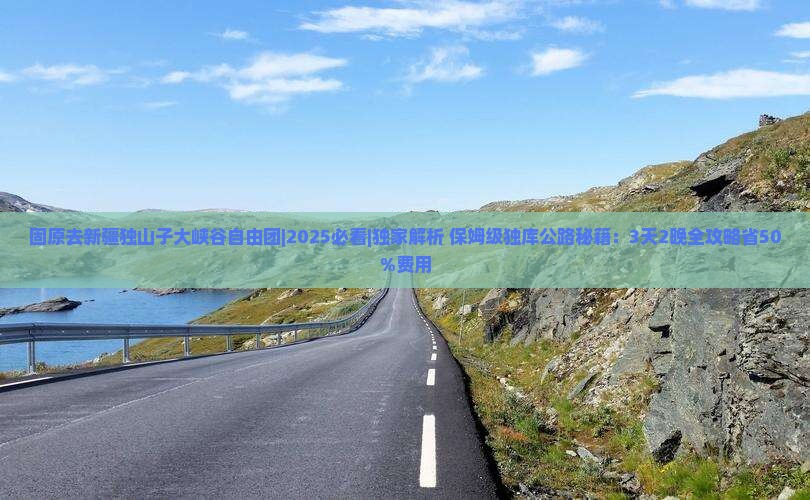 固原去新疆独山子大峡谷自由团