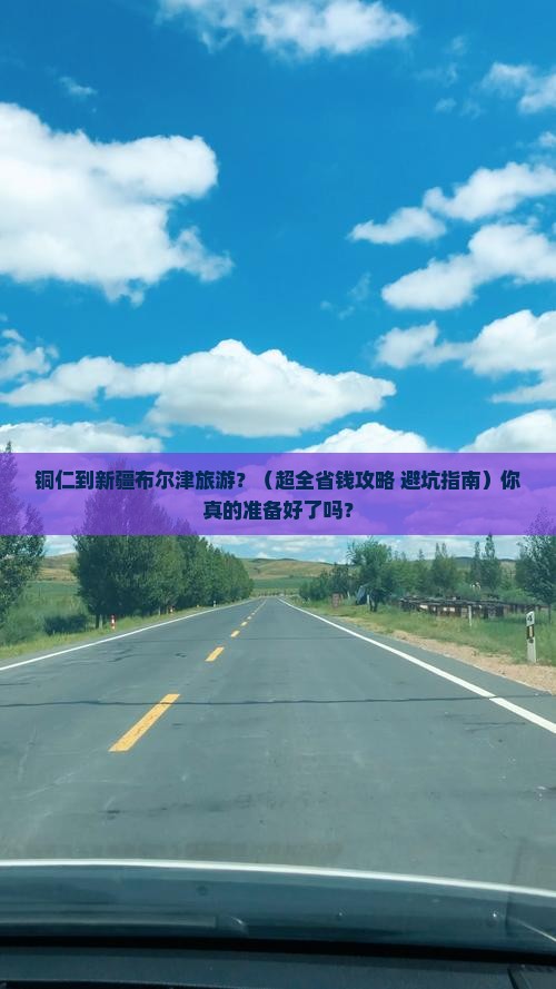 铜仁去新疆布尔津旅游 铜仁去新疆布尔津旅游