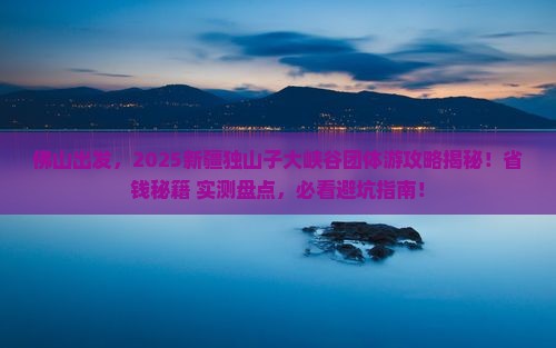 佛山去新疆独山子大峡谷团体旅游