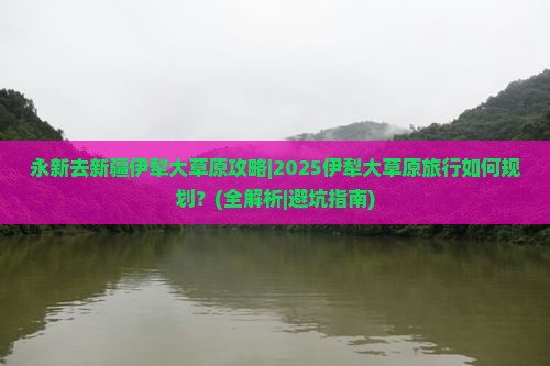 永新去新疆伊犁大草原攻略 永新去新疆伊犁大草原攻略