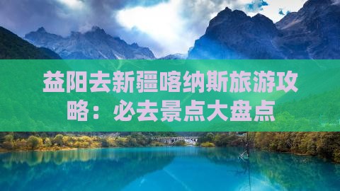 益阳去新疆喀纳斯必去地