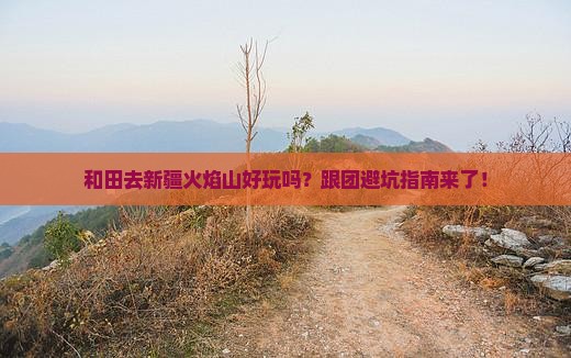 和田去新疆火焰山团体旅游