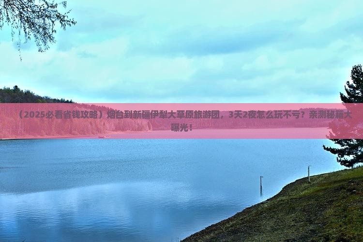 烟台到新疆伊犁大草原大型旅游团