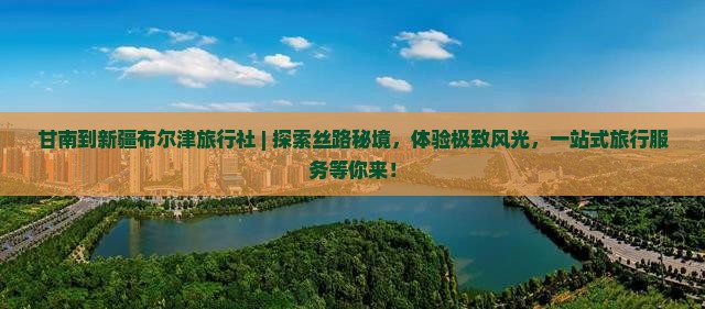 甘南到新疆布尔津旅行社