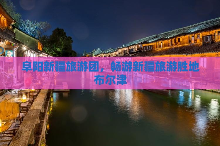 阜阳去新疆布尔津大型旅游团