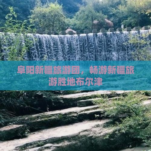 阜阳去新疆布尔津大型旅游团