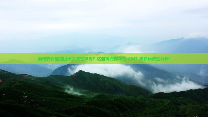 滨州去新疆独山子大峡谷攻略