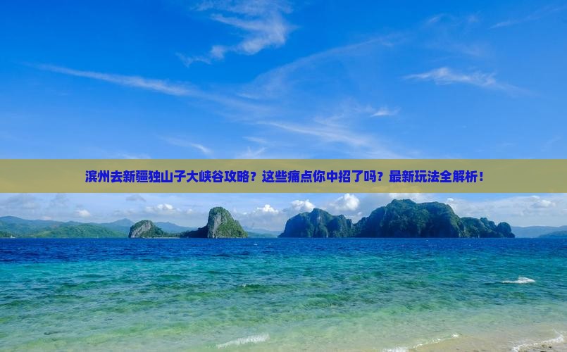 滨州去新疆独山子大峡谷攻略