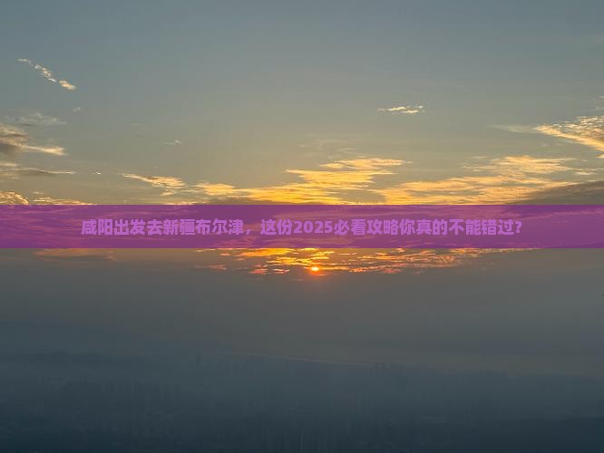 咸阳去新疆布尔津景点