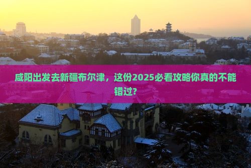 咸阳去新疆布尔津景点