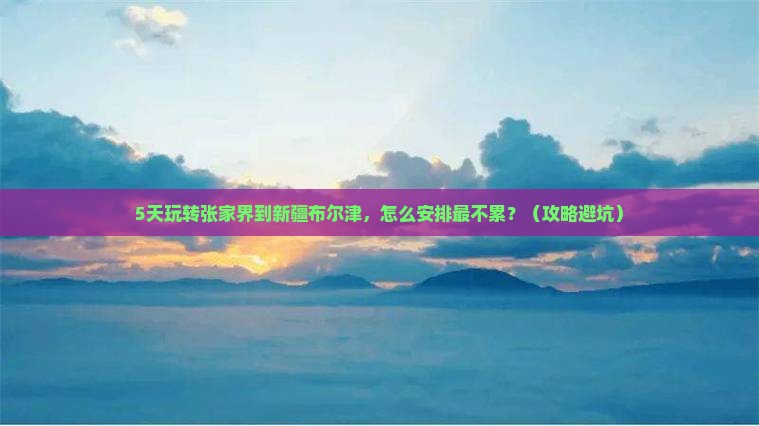 张家界到新疆布尔津旅游