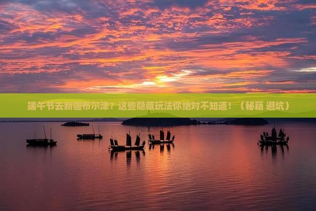 端午节去新疆布尔津攻略