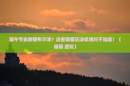 端午节去新疆布尔津攻略