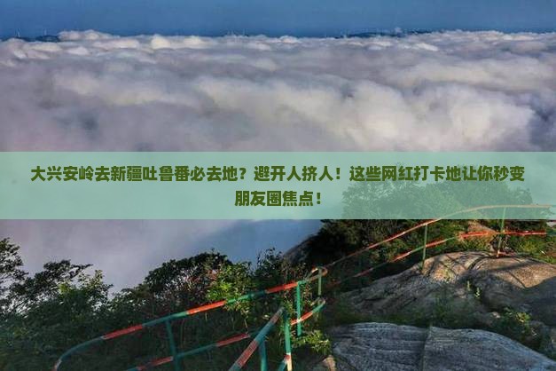 大兴安岭去新疆吐鲁番必去地
