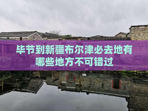 毕节到新疆布尔津必去地