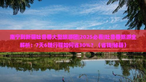南宁到新疆吐鲁番大型旅游团
