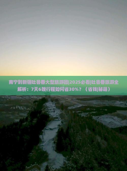 南宁到新疆吐鲁番大型旅游团