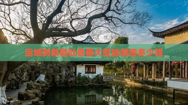 运城到新疆吐鲁番大型旅游团