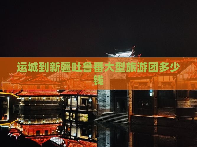 运城到新疆吐鲁番大型旅游团