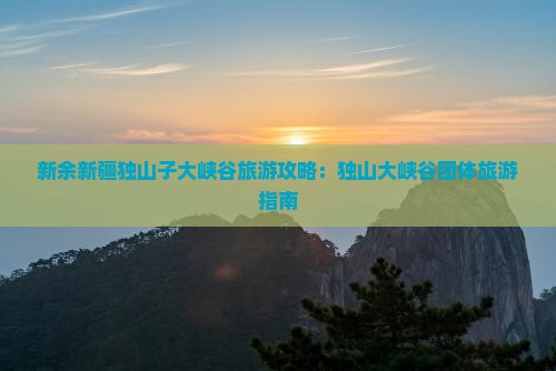 新余去新疆独山子大峡谷团体旅游