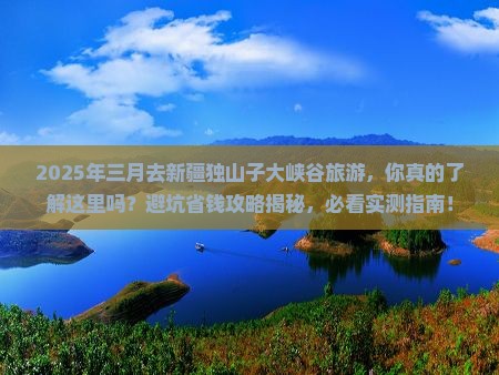 三月到新疆独山子大峡谷旅游