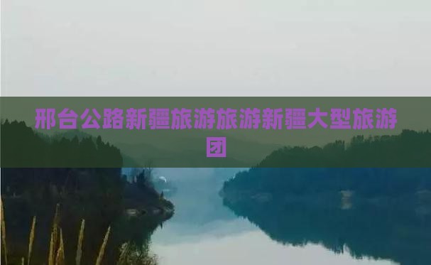 邢台到新疆独库公路大型旅游团