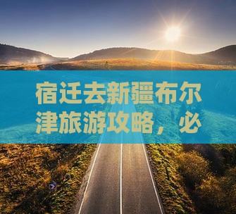 宿迁去新疆布尔津哪里玩