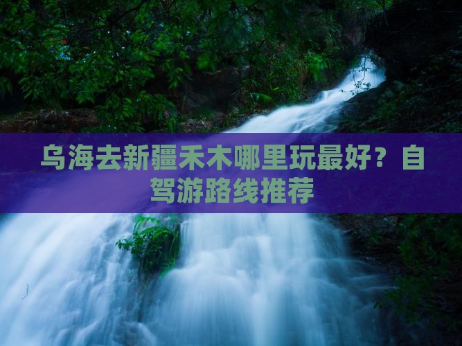 乌海去新疆禾木哪里玩 乌海去新疆禾木哪里玩