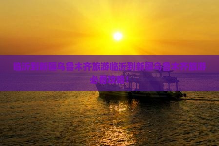 临沂到新疆乌鲁木齐旅游