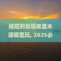 揭阳到新疆赛里木湖哪里玩