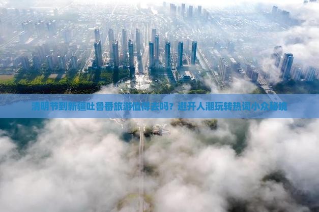 清明节到新疆吐鲁番旅行社