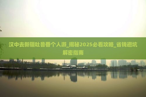 汉中去新疆吐鲁番个人游