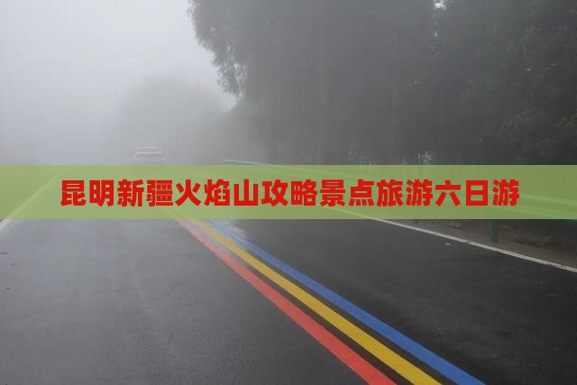 昆明去新疆火焰山六日游
