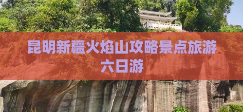 昆明去新疆火焰山六日游