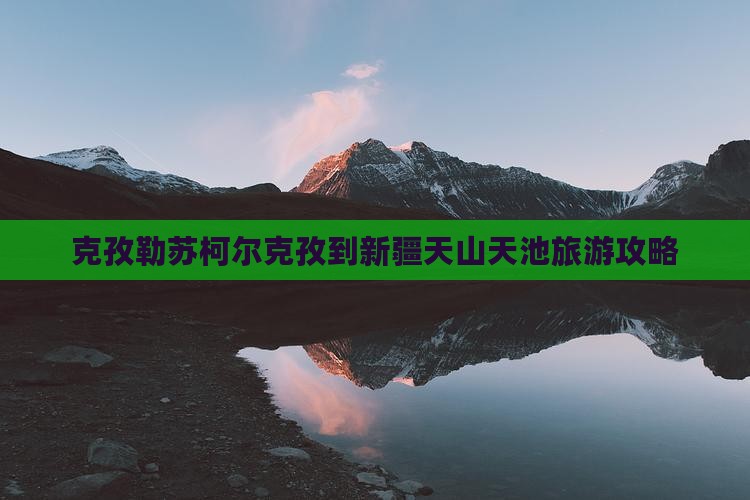 克孜勒苏柯尔克孜到新疆天山天池个人游