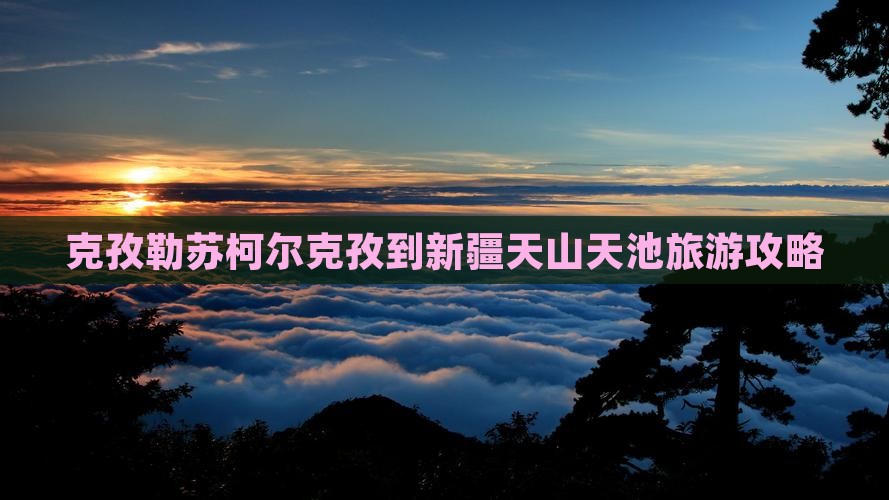 克孜勒苏柯尔克孜到新疆天山天池个人游