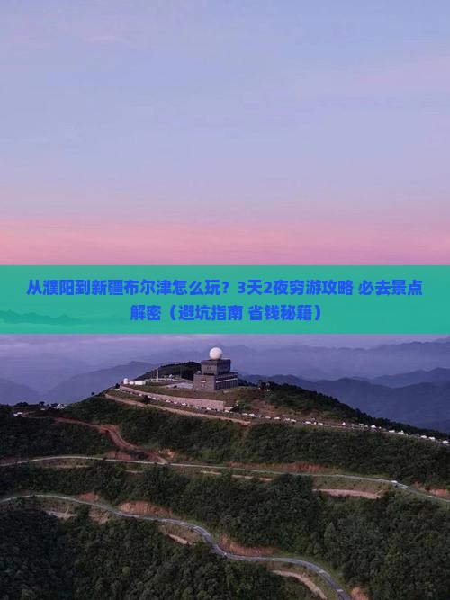 濮阳到新疆布尔津哪里玩