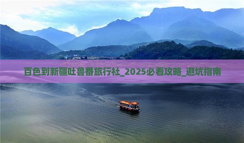 百色到新疆吐鲁番旅行社