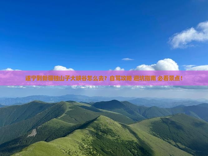 遂宁到新疆独山子大峡谷攻略