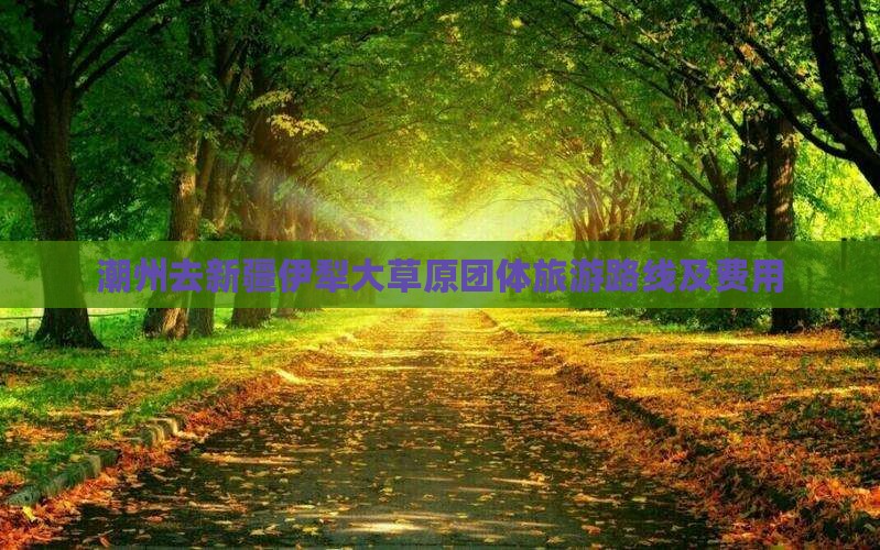 潮州去新疆伊犁大草原团体旅游