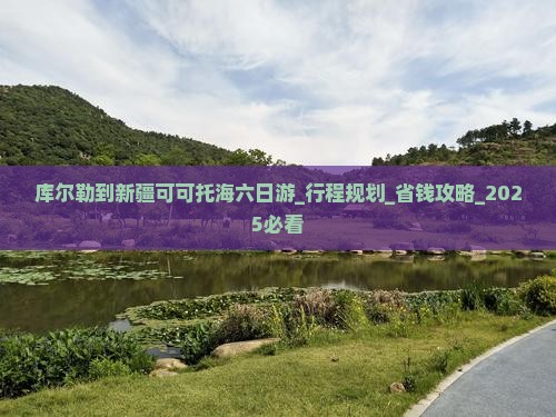库尔勒到新疆可可托海六日游