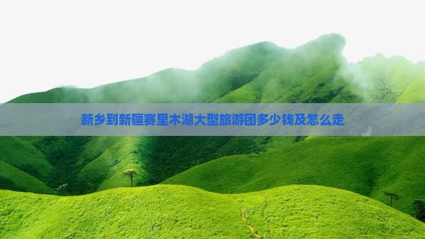新乡到新疆赛里木湖大型旅游团