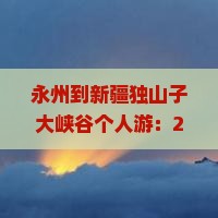 永州到新疆独山子大峡谷个人游