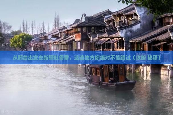 邢台去新疆吐鲁番哪里玩