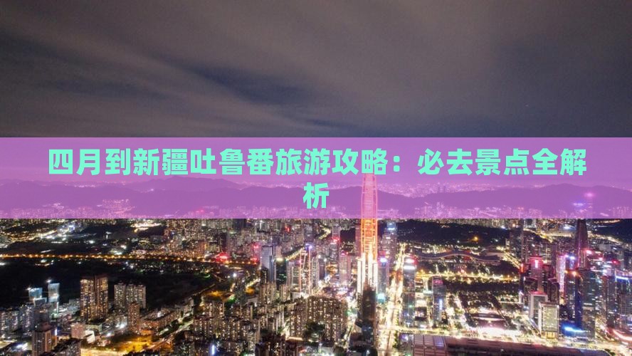 四月到新疆吐鲁番景点