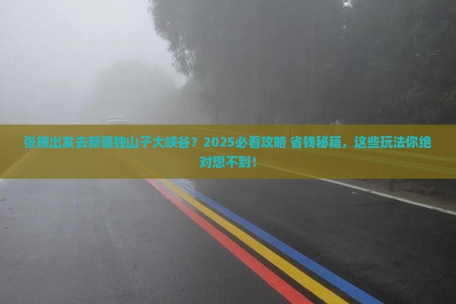 张掖去新疆独山子大峡谷哪里玩